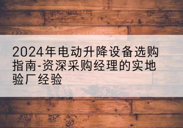 鼎城电动剪叉升降平台厂家-2024年电动升降设备选购指南-资深采购经理的实地验厂经验